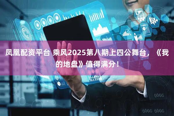 凤凰配资平台 乘风2025第八期上四公舞台，《我的地盘》值得满分！