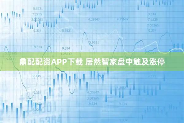 鼎配配资APP下载 居然智家盘中触及涨停