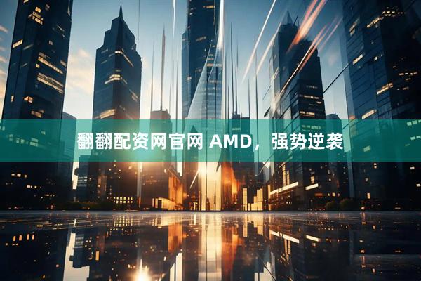 翻翻配资网官网 AMD,强势逆袭