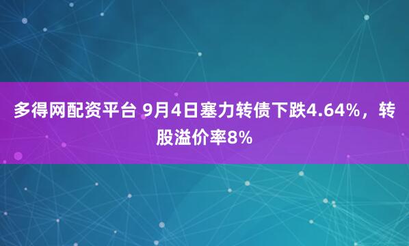 多得网配资平台 9月4日塞力转债下跌4.64%，转股溢价率8%