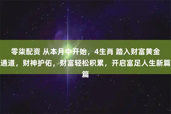 零柒配资 从本月中开始，4生肖 踏入财富黄金通道，财神护佑，财富轻松积累，开启富足人生新篇