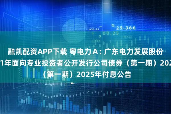 融凯配资APP下载 粤电力Ａ: 广东电力发展股份有限公司2021年面向专业投资者公开发行公司债券（第一期）2025年付息公告