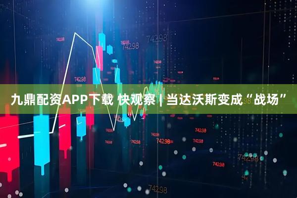 九鼎配资APP下载 快观察 | 当达沃斯变成“战场”