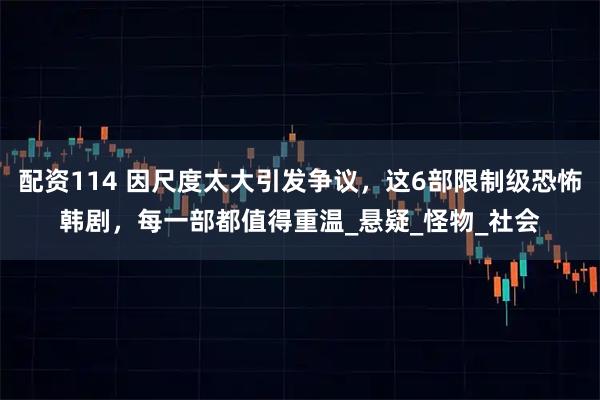 配资114 因尺度太大引发争议，这6部限制级恐怖韩剧，每一部都值得重温_悬疑_怪物_社会