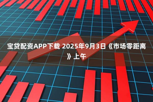 宝贷配资APP下载 2025年9月3日《市场零距离》上午